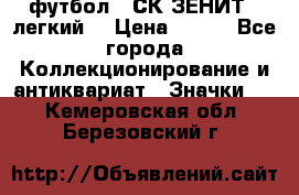 1.1) футбол : СК ЗЕНИТ  (легкий) › Цена ­ 349 - Все города Коллекционирование и антиквариат » Значки   . Кемеровская обл.,Березовский г.